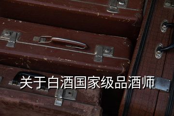 關(guān)于白酒國家級品酒師