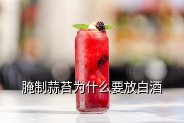 腌制蒜苔為什么要放白酒