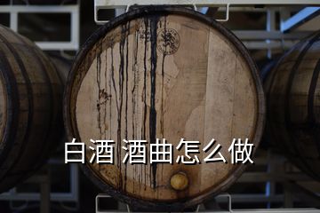 白酒 酒曲怎么做