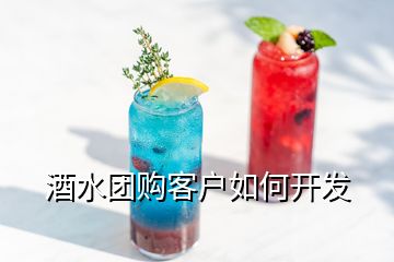 酒水團購客戶如何開發(fā)