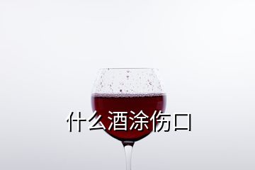 什么酒涂傷口