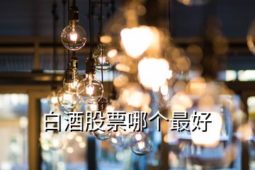 白酒股票哪個(gè)最好