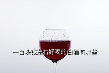 一百塊錢左右好喝的白酒有哪些