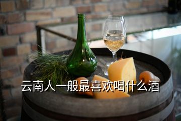 云南人一般最喜歡喝什么酒