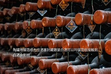 陶罐用錫箔紙包住酒塞封藏散裝白酒可以嗎錫箔紙接觸到白酒會(huì)影響