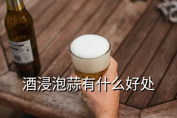 酒浸泡蒜有什么好處