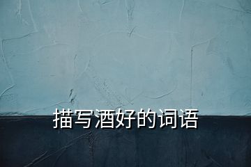 描寫酒好的詞語(yǔ)