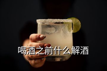 喝酒之前什么解酒