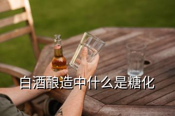 白酒釀造中什么是糖化