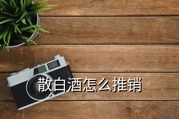 散白酒怎么推銷