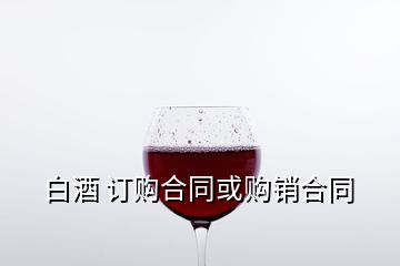 白酒 訂購合同或購銷合同