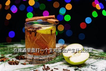 在脾酒里面打一個(gè)生雞蛋會產(chǎn)生什么效果