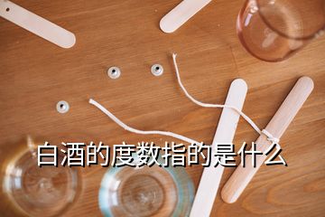 白酒的度數(shù)指的是什么