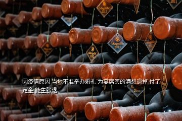 因疫情原因 當(dāng)?shù)夭粶?zhǔn)舉辦婚禮 為宴席買的酒想退掉 付了定金 能主張退