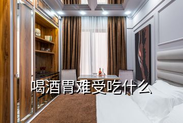 喝酒胃難受吃什么