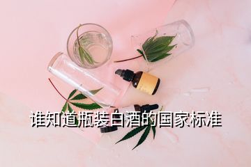 誰知道瓶裝白酒的國家標(biāo)準(zhǔn)