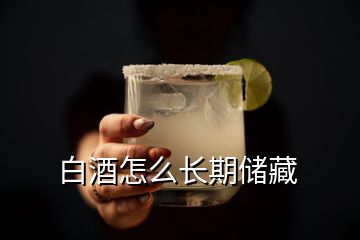 白酒怎么長(zhǎng)期儲(chǔ)藏