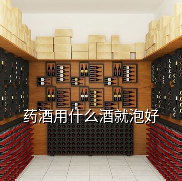 藥酒用什么酒就泡好