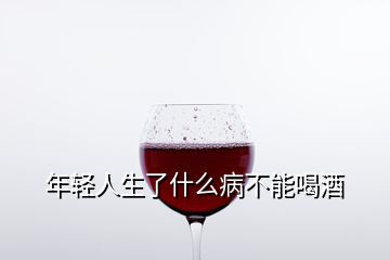 年輕人生了什么病不能喝酒