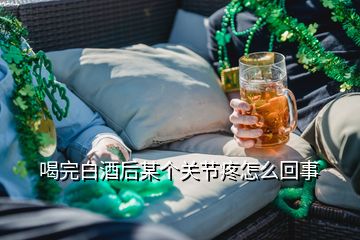 喝完白酒后某個(gè)關(guān)節(jié)疼怎么回事