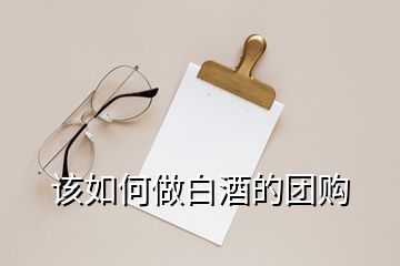 該如何做白酒的團(tuán)購