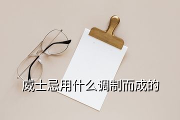 威士忌用什么調(diào)制而成的