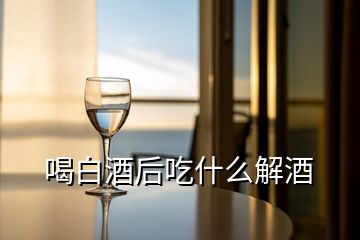 喝白酒后吃什么解酒