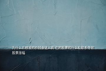 為什么五糧液的價(jià)錢會(huì)這么高 它的股票和什么有聯(lián)系導(dǎo)致股票漲幅