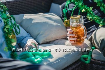 白酒開了瓶沒喝完已經(jīng)放一年多了怎么喝能讓酒更香