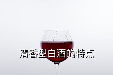 清香型白酒的特點