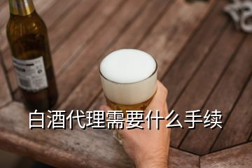 白酒代理需要什么手續(xù)