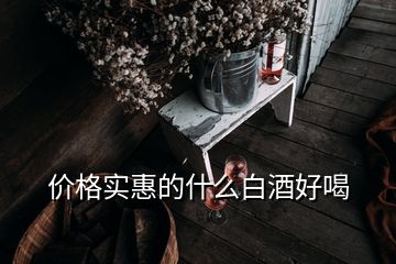 價(jià)格實(shí)惠的什么白酒好喝