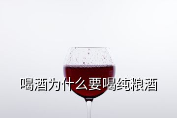 喝酒為什么要喝純糧酒