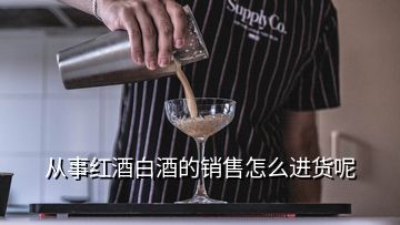 從事紅酒白酒的銷售怎么進貨呢