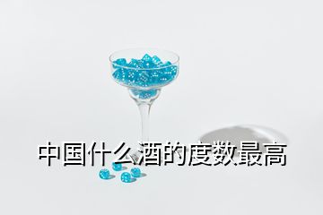 中國(guó)什么酒的度數(shù)最高