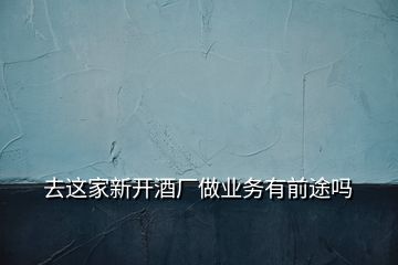 去這家新開酒廠做業(yè)務(wù)有前途嗎