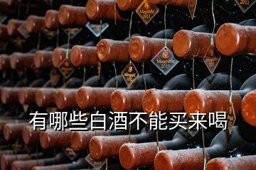 有哪些白酒不能買來(lái)喝