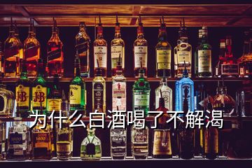 為什么白酒喝了不解渴