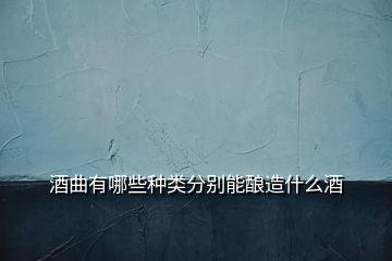 酒曲有哪些種類(lèi)分別能釀造什么酒