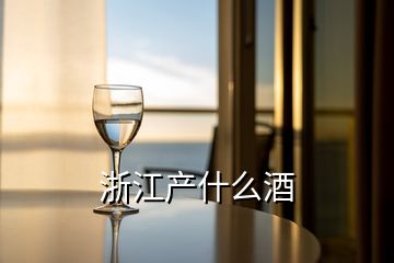 浙江產(chǎn)什么酒