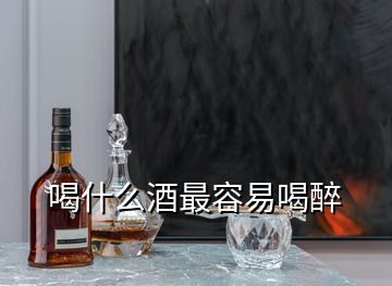 喝什么酒最容易喝醉