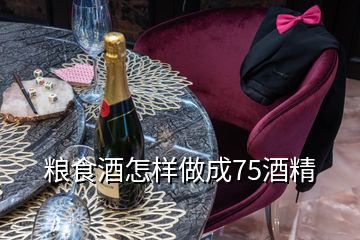 糧食酒怎樣做成75酒精