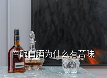 自釀白酒為什么有苦味