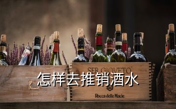 怎樣去推銷(xiāo)酒水