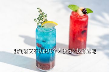 我銷酒又不認(rèn)識(shí)幾個(gè)人該怎么找顧客呢