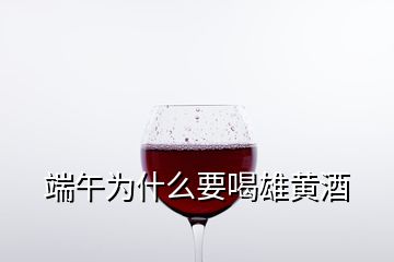 端午為什么要喝雄黃酒