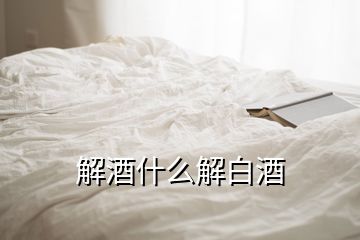 解酒什么解白酒