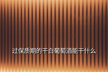 過(guò)保質(zhì)期的干白葡萄酒能干什么