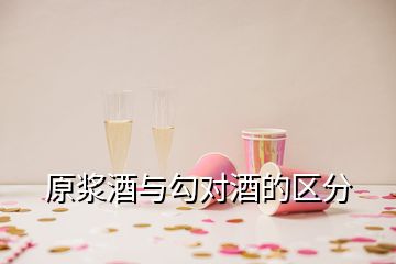 原漿酒與勾對(duì)酒的區(qū)分