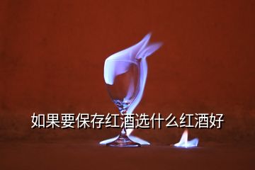 如果要保存紅酒選什么紅酒好